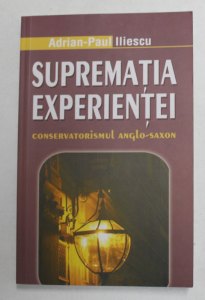 SUPREMATIA EXPERIENTEI - CONSERVATORISMUL ANGLO - SAXON de ADRIAN - PAUL ILIESCU , 2008