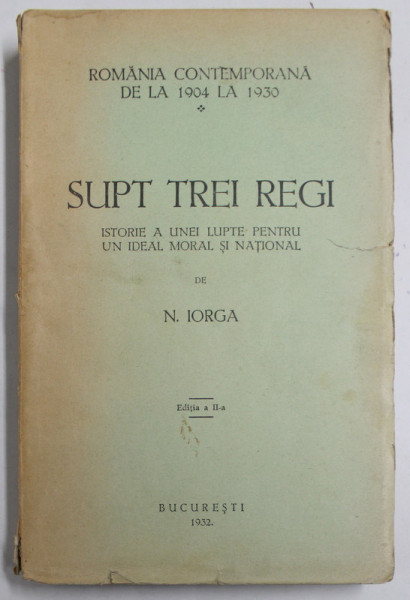 SUPT TREI REGI  - ISTORIE A UNEI LUPTE PENTRU UN IDEAL NATIONAL de N. IORGA - BUCURESTI, 1932