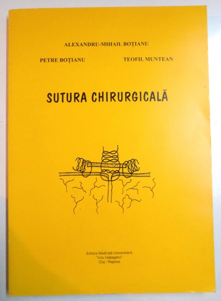 SUTURA CHIRURGICALA de ALEXANDRU - MIHAIL BOTIANU , PETRE BOTIANU si TEOFIL MUNTEAN , 1999