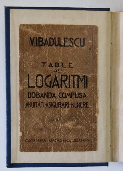 TABELE DE LOGARITMI , DOBANDA COMPUSA , ANUITATI , ASIGURARI , NUMERE de V.I. BADULESCU  , EDITIE INTERBELICA , RECOPERTATA