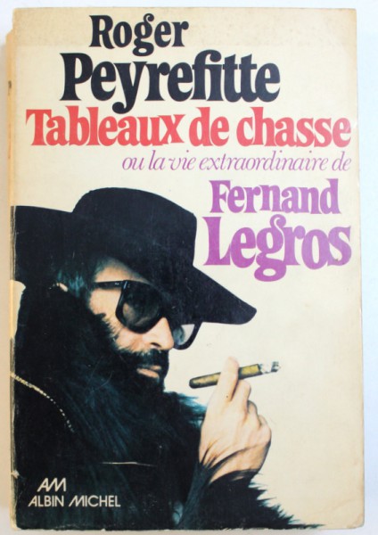 TABLEAUX DE CHASSE OU LA VIE EXTRAORDINAIRE DE FERNAND LEGROS par ROGER PEYREFITTE, 1976