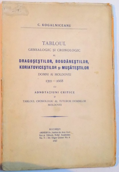 TABLOUL GENEALOGIC SI CRONOLOGIC AL DRAGOSESTILOR, BOGDANESTILOR, KORIATOVICESTILOR SI MUSATESTILOR, DOMNI AI MOLDOVEI 1352-1668 CU ADNOTATIUNI CRITICE de C. KOGALNICEANU  1913