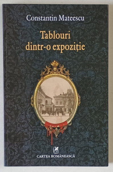 TABLOURI DINTR- O EXPOZITIE SAU NASTEREA UNEI FICTIUNI , roman de CONSTANTIN MATEESCU , 2014