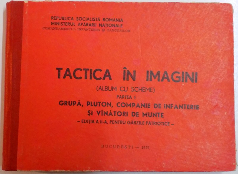 TACTICA IN IMAGINI ( ALBUM CU SCHEME ) , PARTEA I : GRUPA , PLUTON , COMPANIE DE INFANTERIE SI VANTORI DE MUNTE , EDITIA A II A , PENTRU GARZILE PATRIOTICE , 1976