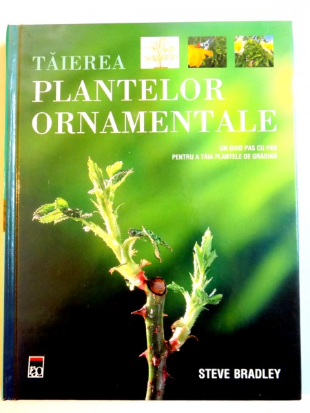 TAIEREA PLANTELOR ORNAMENTALE , UN GHID PAS PAS PENTRU A TAIA PLANTELE DE GRADINA de STEVE BRADLEY , 2007