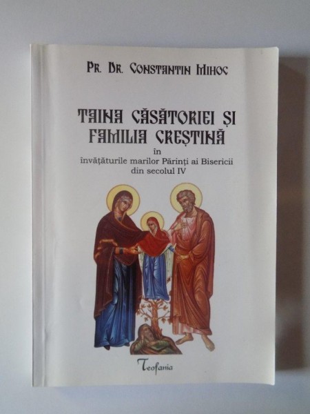 TAINA CASATORIEI SI FAMILIA CRESTINA IN INVATATURILE MARILOR PARINTI AI BISERICII DIN SECOLUL IV de CONSTANTIN MIHOC , 2002