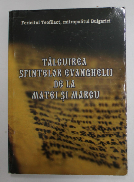 TALCUIREA SFINTELOR EVANGHELII DE LA MATEI SI MARCU de FERICTUL TEOFILACT , MITROPOLITUL BULGARIEI , 2010 *PREZINTA URME DE UZURA