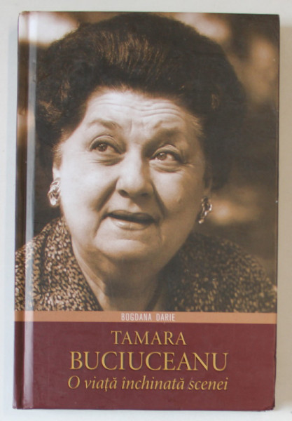 TAMARA BUCIUCEANU , O VIATA INCHINATA SCENEI de BOGDANA DARIE , 2013 *DEDICATIE