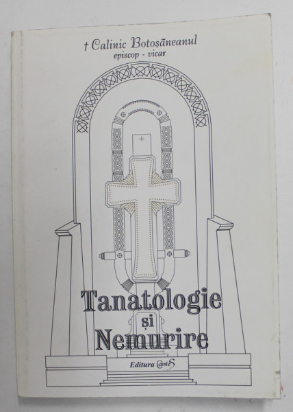 TANATOLOGIE SI NEMURIRE de CALINIC BOTOSANEANUL , EPISCOP - VICAR , 1999