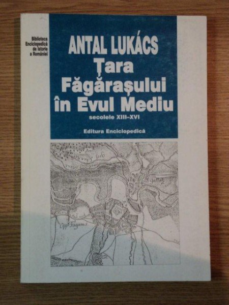 TARA FAGARASULUI IN EVUL MEDIU (SECOLELE XIII-XVI) de ANTAL LUKACS  1999