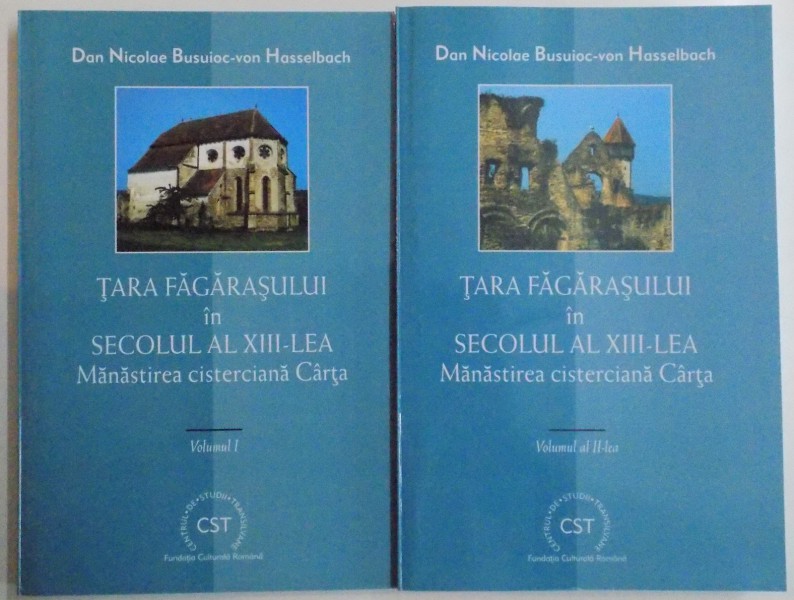 TARA FAGARASULUI IN SECOLUL AL XIII - LEA , MANASTIREA CISTERCIANA de DAN NICOLAE BUSUIOC - VON HASSELBACH , VOL I - II , 2000