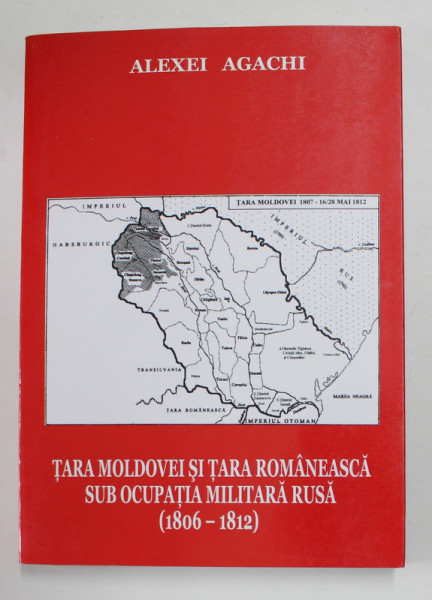 TARA MOLDOVEI SI TARA ROMANEASCA SUB OCUPATIA MILITARA RUSA 1806 - 1812 de ALEXEI AGACHI , 2008