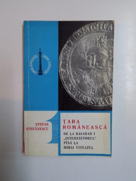 TARA ROMANEASCA DE LA BASARAB I INTEMEIETORUL , PANA LA MIHAI VITEAZUL de STEFAN STEFANESCU , 1970 * PREZINTA SUBLINIERI CU PIXUL