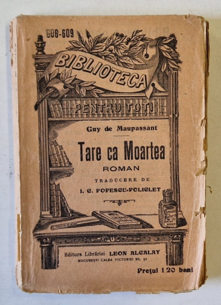 TARE CA MOARTEA de GUY de MAUPASSANT  , COLECTIA ' BIBLIOTECA PENTRU TOTI ' No. 606-609 , 1909