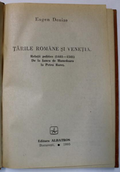 TARILE ROMANE SI VENETIA , RELATII POLITICE ( 1441 -1541 ) DE LA IANCU DE HUNEDOARA LA PETRU RARES de EUGEN DENIZE  , 1995