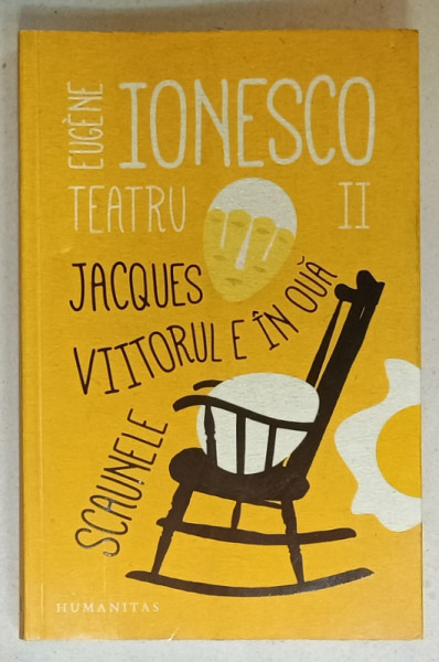 TEATRU de EUGENE IONESCO , VOLUMUL II : JACQUES , VIITORUL E IN OUA , SCAUNELE ,  2016