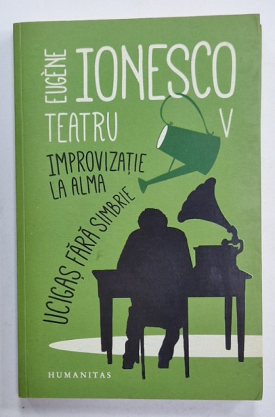 TEATRU VOL. V  de EUGENE IONESCO : IMPROVIZATIE LA ALMA / UCIGAS FARA SIMBRIE , 2017