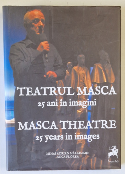 TEATRUL MASCA , 25 DE ANI IN IMAGINI / MASCA THEATRE , 25 YEARS IN IMAGES by MIHAI MALAIMARE and ANCA FLOREA , EDITIE IN ROMANA SI ENGLEZA , 2015