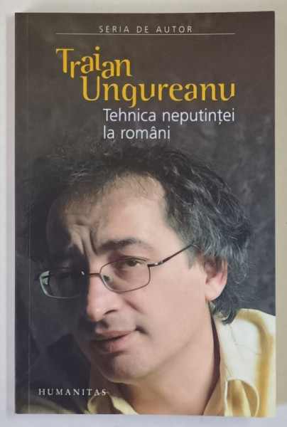 TEHNICA NEPUTINTEI LA ROMANI de TRAIAN UNGUREANU , 2006 *DEDICATIE