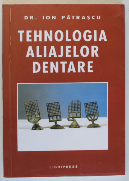 TEHNOLOGIA ALIAJELOR DENTARE de ION PATRASCU , 2002 *DEDICATIE