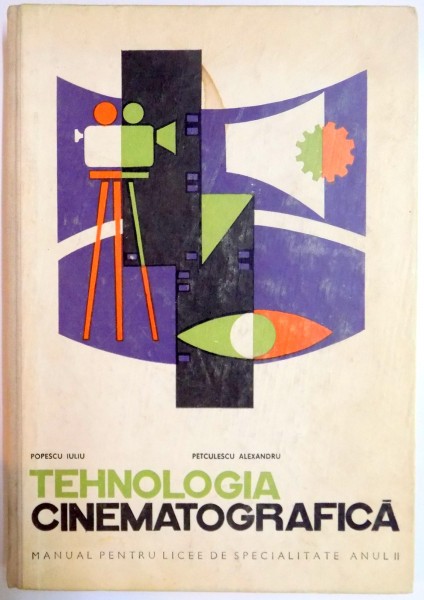 TEHNOLOGIA CINEMATOGRAFICA , MANUAL PENTRU LICEE DE SPECILITATE , ANUL II de POPESCU IULIU , PETCULESCU ALEXANDRU , 1968