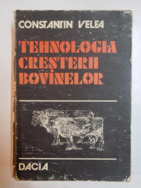 TEHNOLOGIA CRESTERII BOVINELOR de CONSTANTIN VELEA , 1983