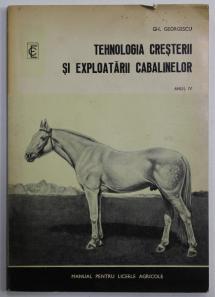 TEHNOLOGIA CRESTERII SI EXPLOATARII CABALINELOR de GH. GEORGESCU , MANUAL  PENTRU LICEELE AGRICOLE , ANUL IV , TREAPTA A - II -A , PROFIL AGRICOL , 1976