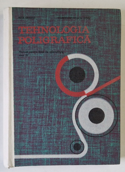 TEHNOLOGIA POLIGRAFICA , MANUAL PENTRU LICEE DE SPECIALITATE , ANUL III de NITA ERNEST si CONSTANTINESCU DINU , 1969