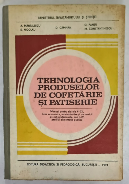 TEHNOLOGIA PRODUSELOR DE COFETARIE SI PATISERIE , MANUAL PENTRU CLASELE X - XII de A. MANAILESCU ...M. CONSTANTINESCU , 1991