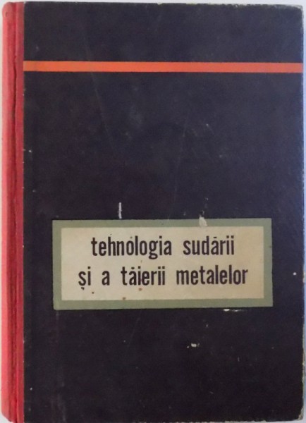 TEHNOLOGIA SUDARII SI A TAIERII METALELOR  - MANUAL PENTRU SCOLILE TEHNICE DE MAISTRI , 1962