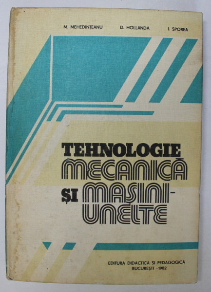 TEHNOLOGIE MECANICA SI MASINI-UNELTE de M.MEHEDINTEANU, D.HOLLANDA, I.SPOREA , 1982