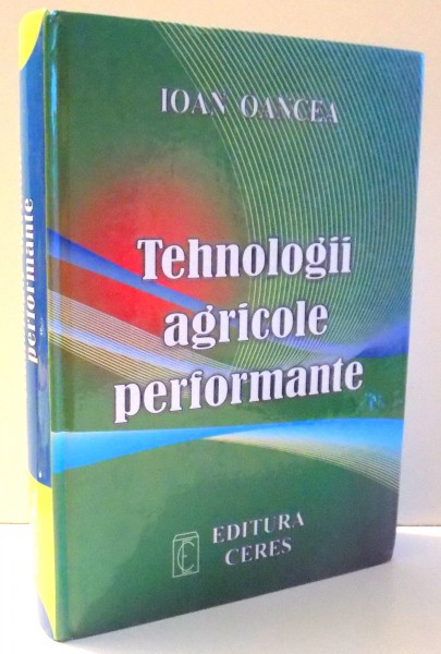 TEHNOLOGII AGRICOLE PERFORMANTE de IOAN OANCEA , EDITIA A III-A , ACTUALIZATA SI COMPLETATA , 2009 , DEDICATIE