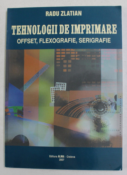 TEHNOLOGII DE IMPRIMARE - OFFSET , FLEXOGRAFIE , SERIGRAFIE de RADU ZLATIAN , 2007