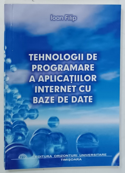 TEHNOLOGII DE PROGRAMARE A APLICATIILOR INTERNET CU BAZE DE DATE de IOAN FILIP , 2003