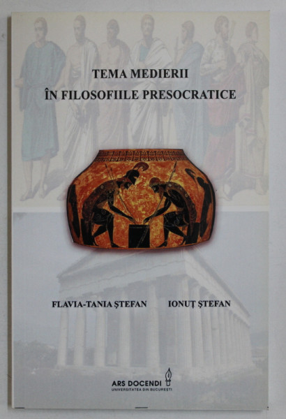 TEMA MEDIERII IN FILOSOFIILE PRESOCRATICE de FLAVIA TANIA STEFAN , IONUT STEFAN , 2014