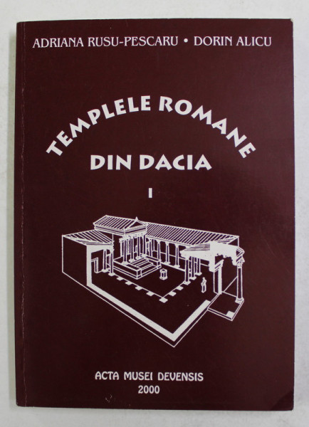 TEMPLELE ROMANE DIN DACIA , VOLUMUL I de ADRIANA RUSU - PESCARU si DORIN ALICU , 2000