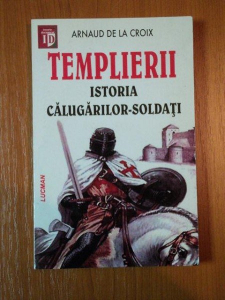 TEMPLIERII ISTORIA CALUGARILOR SOLDATI de ARNAUD DE LA CROIX