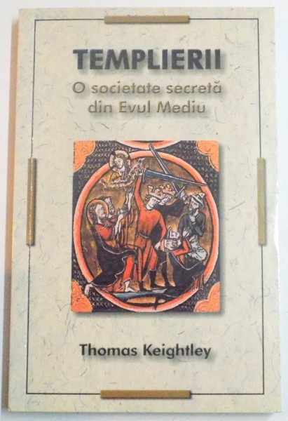 TEMPLIERII , O SOCIETATE SECRETA IN EVUL MEDIU de THOMAS KEIGHTLEY , 2008