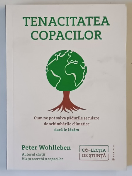 TENACITATEA COPACILOR , CUM NE POT SALVA PADURILE SECULARE DE SCHIMBARILE CLIMATICE DACA LE LASAM de PETER WOHLLEBEN , 2023