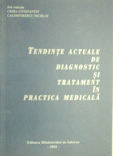 TENDINTE ACTUALE DE DIAGNOSTIC SI TRATAMENT IN PRACTICA MEDICALA-CHIRA CONSTANTIN , NICOLAE CALOMFIRESCU  2002