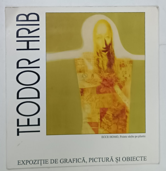 TEODOR HRIB , EXPOZITIE DE GRAFICA , PICTURA SI OBIECTE , CATALOG , 1996