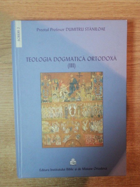 TEOLOGIA DOGMATICA ORTODOXA , VOL. III , ED. a IV a de DUMITRU STANILOAE , Bucuresti 2010