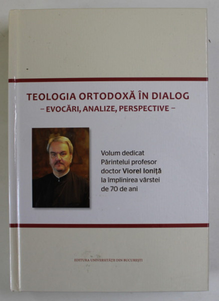 TEOLOGIA ORTODOXA IN DIALOG - VOLUM DEDICAT PARINTELUI PROFESOR DOCTOR VIOREL IONITA , 2016