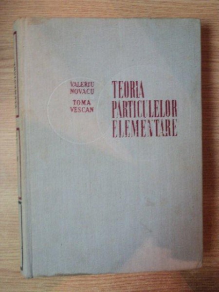 TEORIA PARTICULELOR ELEMENTARE de VALERIU NOVACU , TOMA VESCAN , 1970
