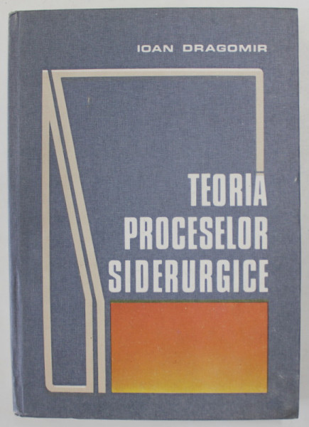 TEORIA PROCESELOR SIDERURGICE de IOAN DRAGOMIR , 1985
