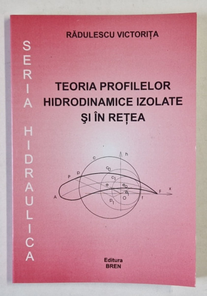 TEORIA PROFILELOR HIDRODINAMICII IZOLATE SI IN RETEA de RADULESCU VICTORITA , 2004