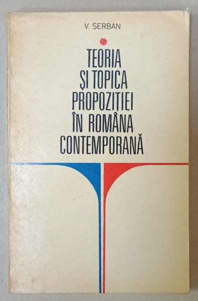 TEORIA SI TOPICA PROPOZITIEI IN ROMANA CONTEMPORANA de V. SERBAN , 1974