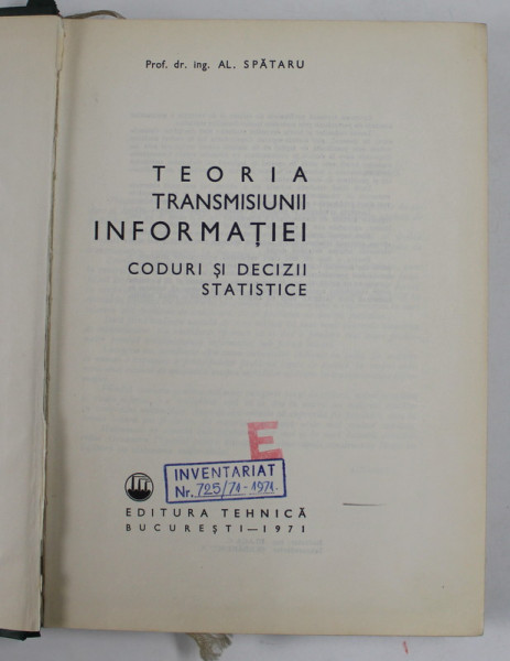 TEORIA TRANSMISUNII INFORMATIEI , CODURI SI DECIZII STATISTICE , VOL. II  de AL. SPATARU , 1971 * DEFECTE COTOR , SUBLINIERI