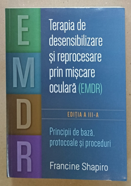 TERAPIA DE DESENSIBILIZARE SI REPROCESARE PRIN MISCARE OCULARA ( EMDR) , PRINCIPII DE BAZA , PROTOCOALE SI PROCEDURI de FRANCINE SHAPIRO , 2024