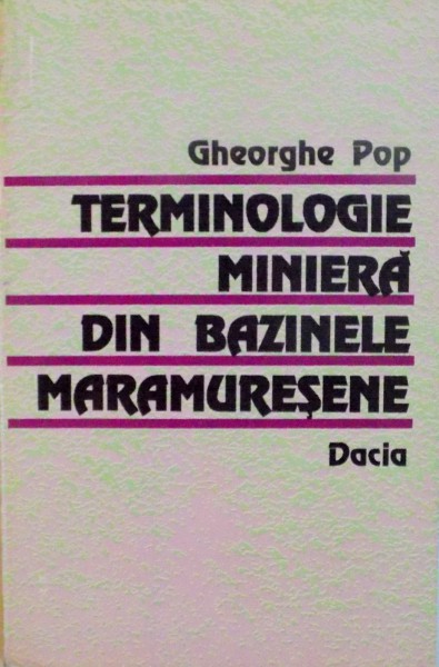 TERMINOLOGIE MINIERA DIN BAZINELE MARAMURESENE de GHEORGHE POP, 1996 DEDICATIE *